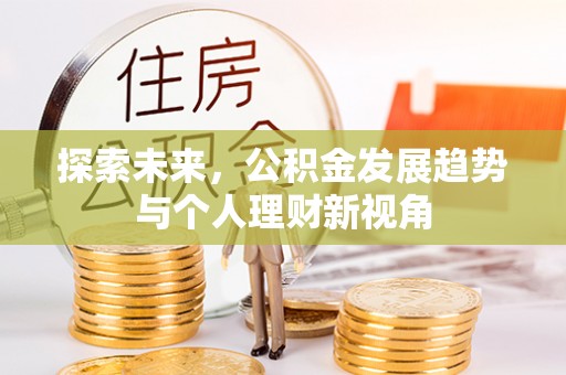 黑龙江探索未来，公积金发展趋势与个人理财新视角