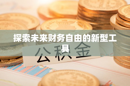 黑龙江探索未来财务自由的新型工具