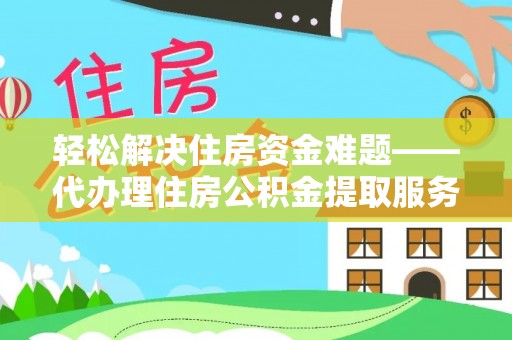 黑龙江轻松解决住房资金难题——代办理住房公积金提取服务详解