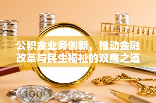 黑龙江公积金业务创新，推动金融改革与民生福祉的双赢之道