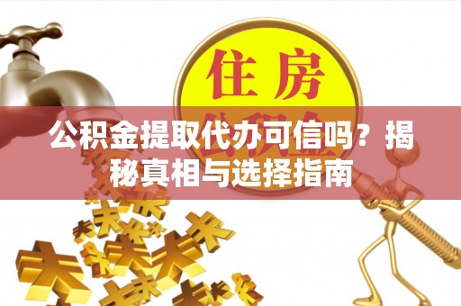 黑龙江公积金提取代办可信吗？揭秘真相与选择指南