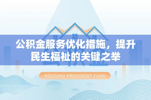 黑龙江公积金服务优化措施，提升民生福祉的关键之举