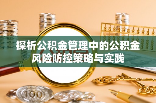 黑龙江探析公积金管理中的公积金风险防控策略与实践