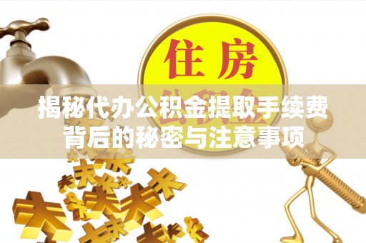 黑龙江揭秘代办公积金提取手续费背后的秘密与注意事项