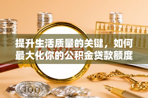 黑龙江提升生活质量的关键，如何最大化你的公积金贷款额度