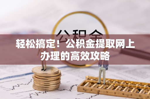 黑龙江轻松搞定！公积金提取网上办理的高效攻略
