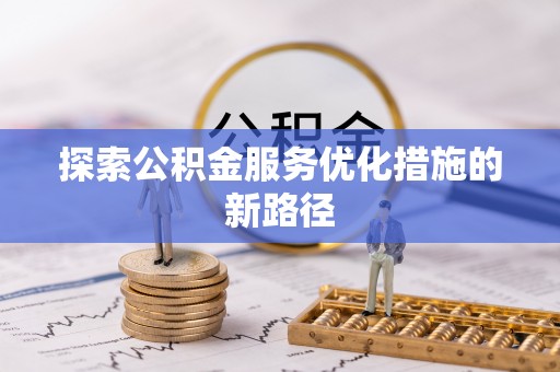 黑龙江探索公积金服务优化措施的新路径