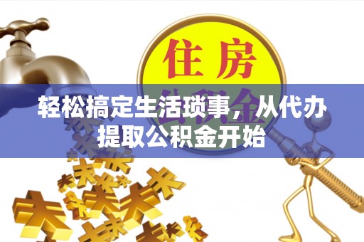 黑龙江轻松搞定生活琐事，从代办提取公积金开始