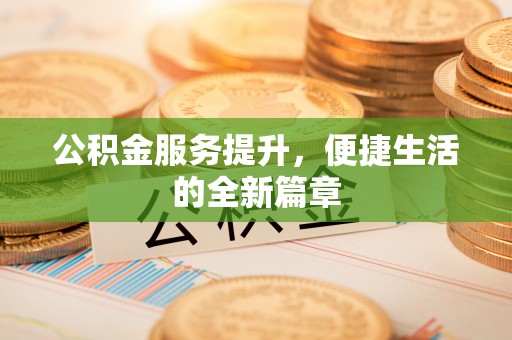 黑龙江公积金服务提升，便捷生活的全新篇章