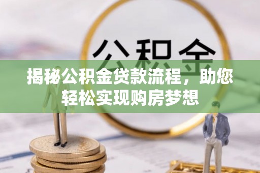 黑龙江揭秘公积金贷款流程，助您轻松实现购房梦想