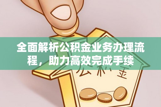 黑龙江全面解析公积金业务办理流程，助力高效完成手续