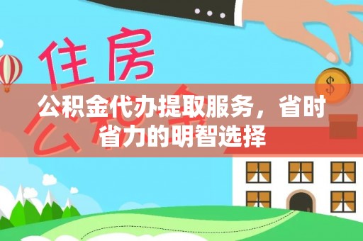 黑龙江公积金代办提取服务，省时省力的明智选择