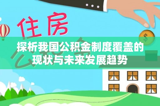黑龙江探析我国公积金制度覆盖的现状与未来发展趋势