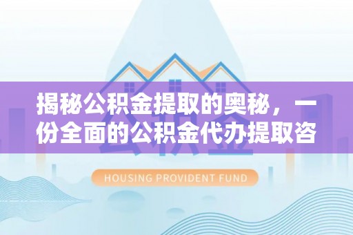 黑龙江揭秘公积金提取的奥秘，一份全面的公积金代办提取咨询指南