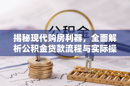 黑龙江揭秘现代购房利器，全面解析公积金贷款流程与实际操作指南