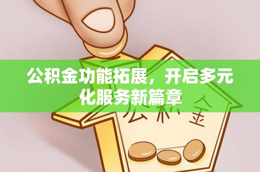 黑龙江公积金功能拓展，开启多元化服务新篇章