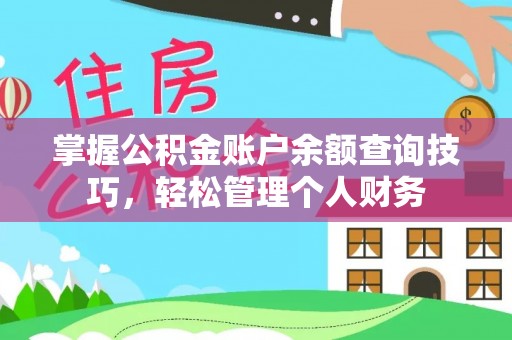黑龙江掌握公积金账户余额查询技巧，轻松管理个人财务
