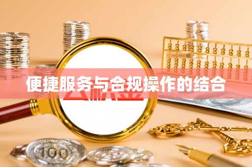 黑龙江便捷服务与合规操作的结合