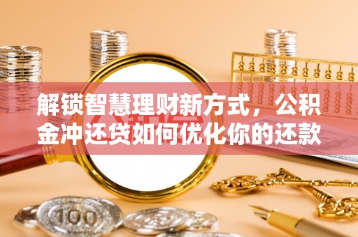 黑龙江解锁智慧理财新方式，公积金冲还贷如何优化你的还款计划