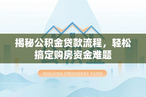 黑龙江揭秘公积金贷款流程，轻松搞定购房资金难题