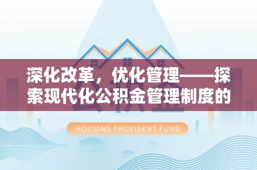 黑龙江深化改革，优化管理——探索现代化公积金管理制度的实践与未来