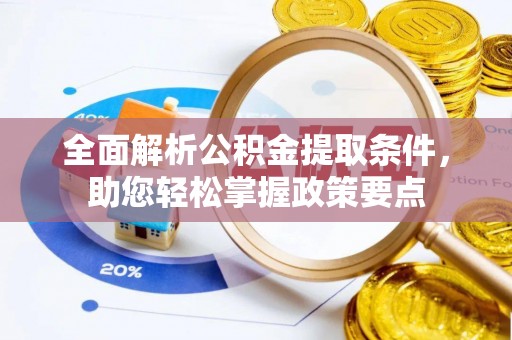 黑龙江全面解析公积金提取条件，助您轻松掌握政策要点