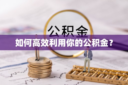 黑龙江如何高效利用你的公积金？