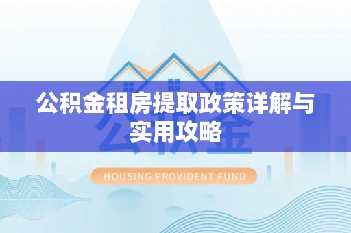 黑龙江公积金租房提取政策详解与实用攻略