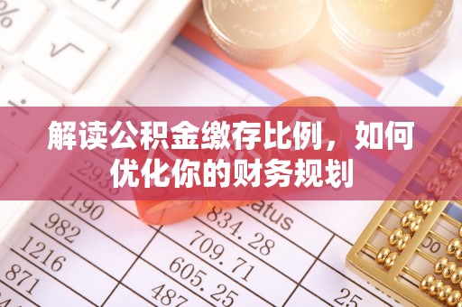 黑龙江解读公积金缴存比例，如何优化你的财务规划