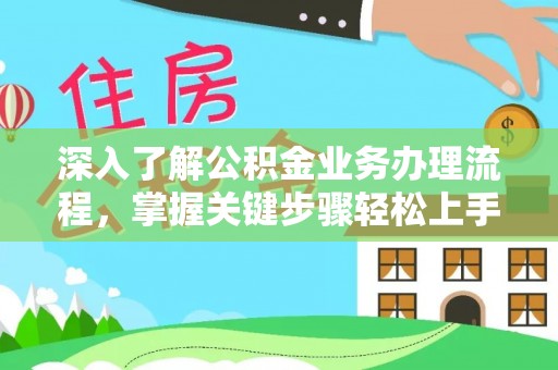 黑龙江深入了解公积金业务办理流程，掌握关键步骤轻松上手