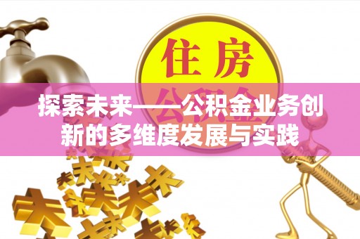 黑龙江探索未来——公积金业务创新的多维度发展与实践