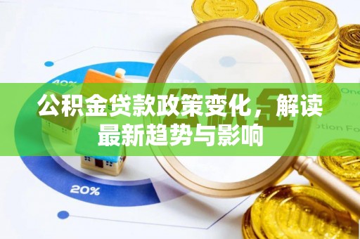 黑龙江公积金贷款政策变化，解读最新趋势与影响