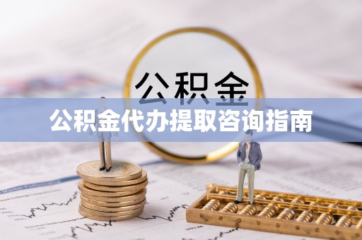 黑龙江公积金代办提取咨询指南