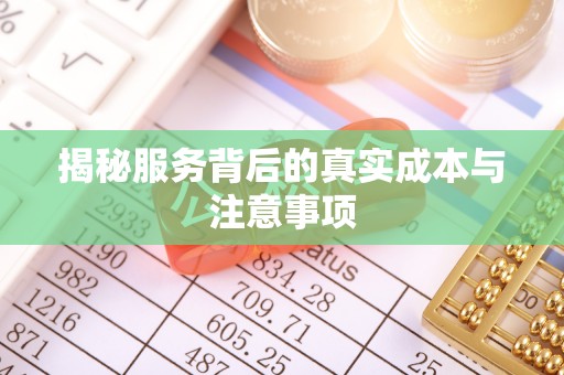 黑龙江揭秘服务背后的真实成本与注意事项