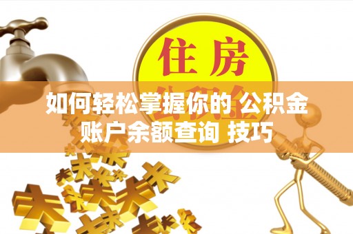 黑龙江如何轻松掌握你的 公积金账户余额查询 技巧