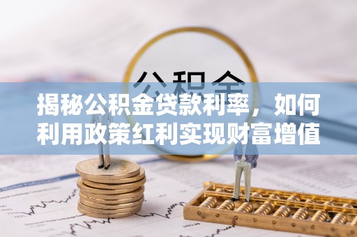 黑龙江揭秘公积金贷款利率，如何利用政策红利实现财富增值