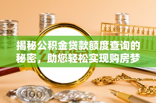 黑龙江揭秘公积金贷款额度查询的秘密，助您轻松实现购房梦想