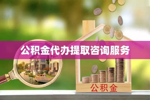黑龙江公积金代办提取咨询服务
