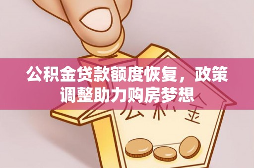 黑龙江公积金贷款额度恢复，政策调整助力购房梦想