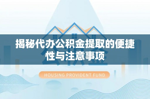 黑龙江揭秘代办公积金提取的便捷性与注意事项