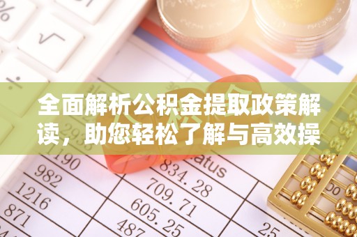 黑龙江全面解析公积金提取政策解读，助您轻松了解与高效操作