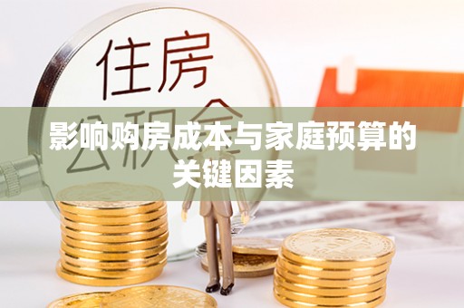 黑龙江影响购房成本与家庭预算的关键因素