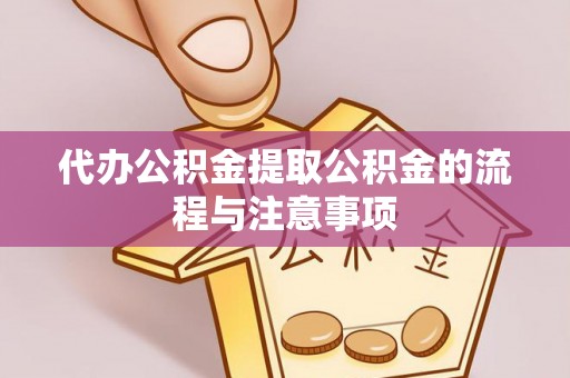 黑龙江代办公积金提取公积金的流程与注意事项