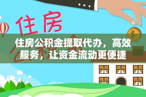 黑龙江住房公积金提取代办，高效服务，让资金流动更便捷