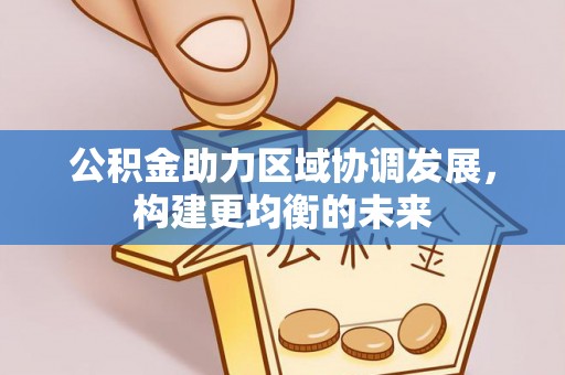 黑龙江公积金助力区域协调发展，构建更均衡的未来
