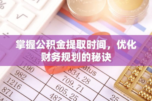 黑龙江掌握公积金提取时间，优化财务规划的秘诀