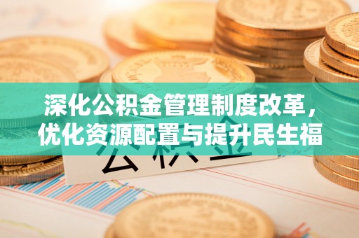 黑龙江深化公积金管理制度改革，优化资源配置与提升民生福祉