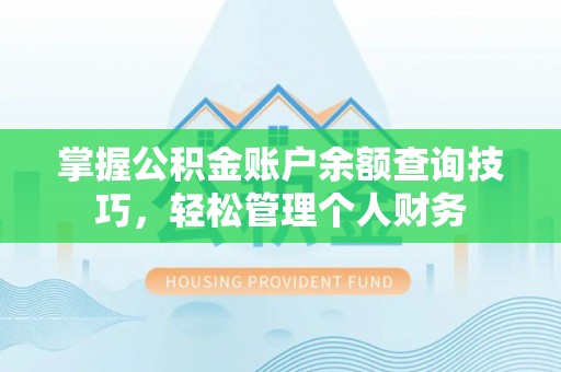 黑龙江掌握公积金账户余额查询技巧，轻松管理个人财务