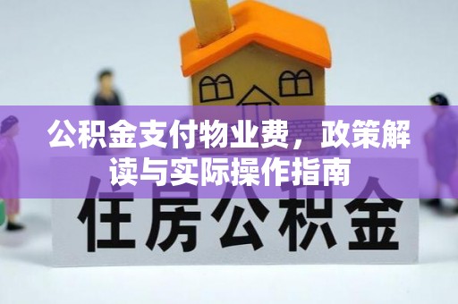 黑龙江公积金支付物业费，政策解读与实际操作指南