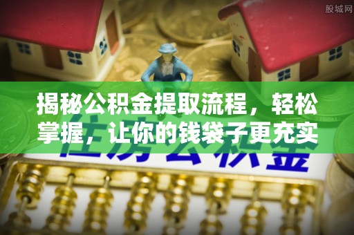 黑龙江揭秘公积金提取流程，轻松掌握，让你的钱袋子更充实